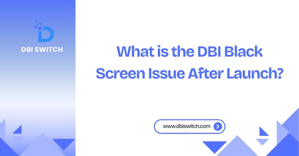 what is the dbi black screen issue after launch